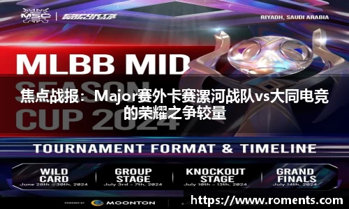 焦点战报：Major赛外卡赛漯河战队vs大同电竞的荣耀之争较量