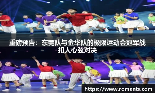 重磅预告：东莞队与金华队的极限运动会冠军战扣人心弦对决