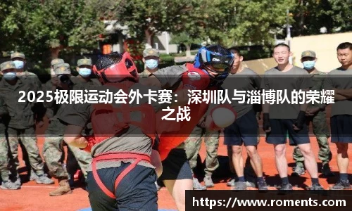 2025极限运动会外卡赛：深圳队与淄博队的荣耀之战
