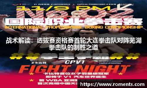 战术解读：选拔赛资格赛首轮大连拳击队对阵芜湖拳击队的制胜之道