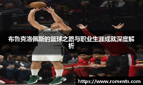 布鲁克洛佩斯的篮球之路与职业生涯成就深度解析