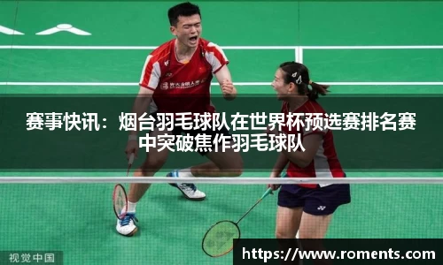 赛事快讯：烟台羽毛球队在世界杯预选赛排名赛中突破焦作羽毛球队
